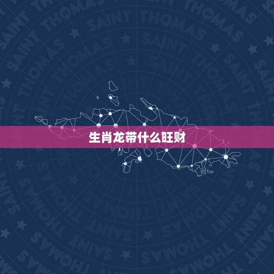 生肖龙带什么旺财，属龙的吉祥物招财是什么