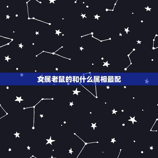 女属老鼠的和什么属相最配,96年属鼠的女生和什么属相最配? 女属老鼠的和什么属相最配,96年属鼠的女生和什么属相最配?