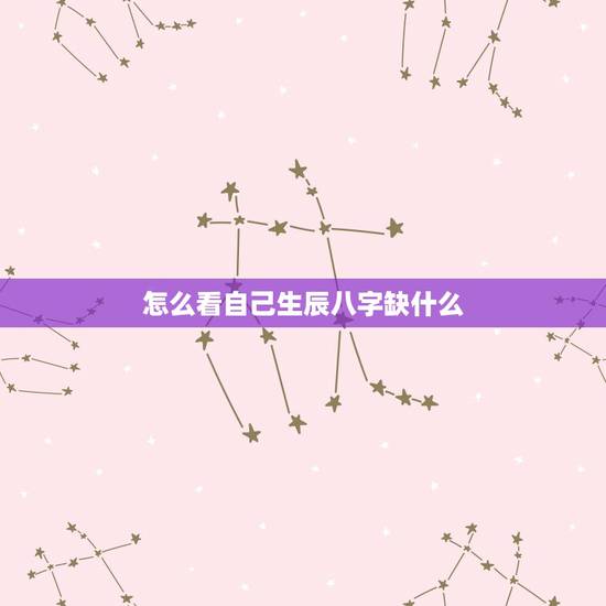 怎么看自己生辰八字缺什么，怎么看我生辰八字 命里缺什么？