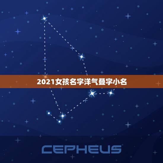 2021女孩名字洋气叠字小名,气的女孩名字叠字有哪些? 2021女孩名字洋气叠字小名,气的女孩名字叠字有哪些?