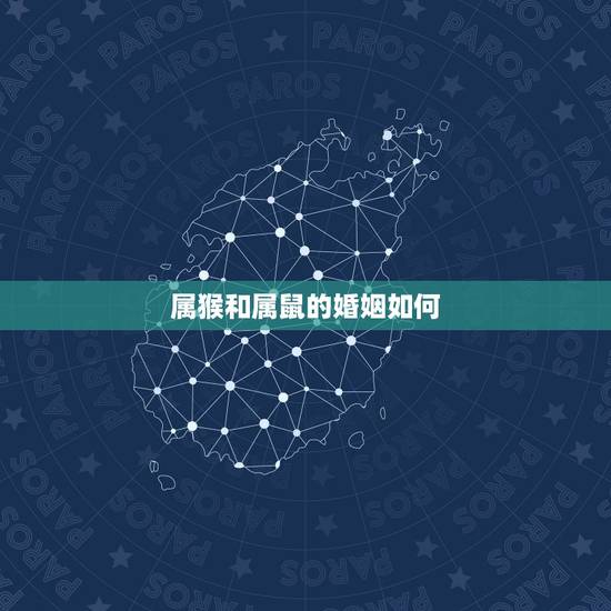 属猴和属鼠的婚姻如何,属猴的和属鼠的婚姻相配吗 属猴和属鼠的婚姻如何,属猴的和属鼠的婚姻相配吗