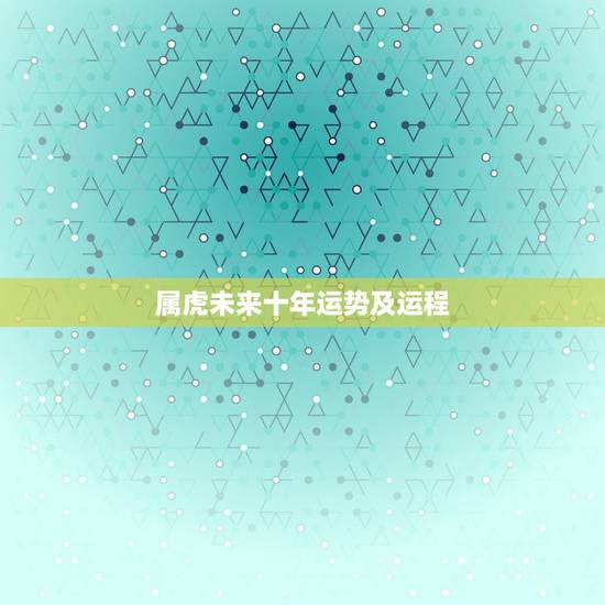 属虎未来十年运势及运程，属虎人2021年运势及运程每月运程
