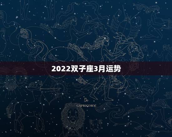 2022双子座3月运势,双子座最近几个月的运势怎么样啊? 2022双子座3月运势,双子座最近几个月的运势怎么样啊?