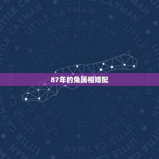 87年的兔属相婚配，87年属兔女孩和什么属相相配？