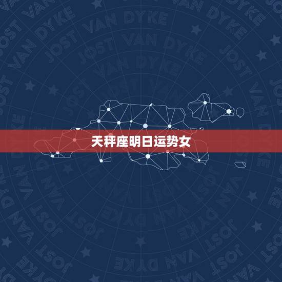 天秤座明日运势女,天秤座的明日运势? 天秤座明日运势女,天秤座的明日运势?