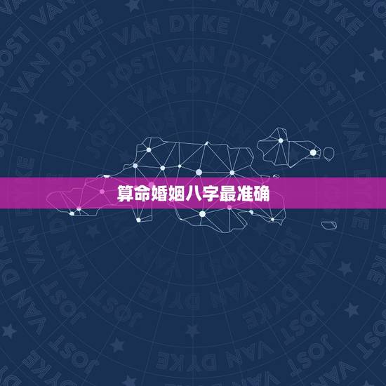 算命婚姻八字最准确，八字算婚姻准吗？