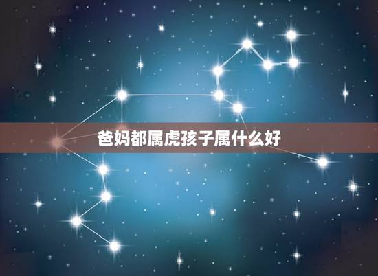 爸妈都属虎孩子属什么好,妈妈属虎孩子也属虎好吗 爸妈都属虎孩子属什么好,妈妈属虎孩子也属虎好吗