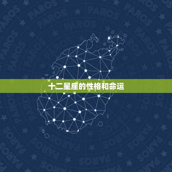 十二星座的性格和命运,星座性格 十二星座的性格和命运,星座性格