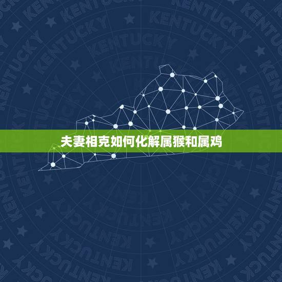 夫妻相克如何化解属猴和属鸡，属猴跟属鸡的人能做夫妻吗