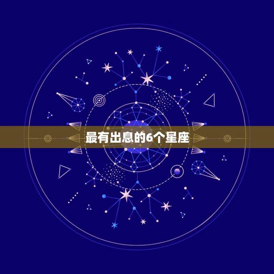 最有出息的6个星座,越努力越有出息的星座有哪些?他们对待生活的态度是什 最有出息的6个星座,越努力越有出息的星座有哪些?他们对待生活的态度是什