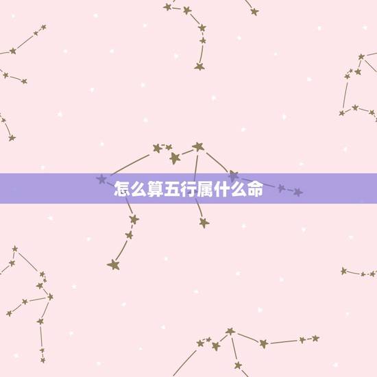 怎么算五行属什么命,什么算是什么命 怎么算五行属什么命,什么算是什么命
