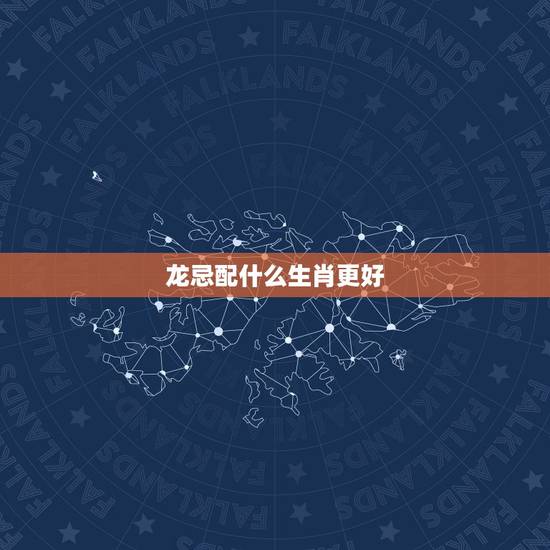 龙忌配什么生肖更好，属龙的人最怕什么生肖