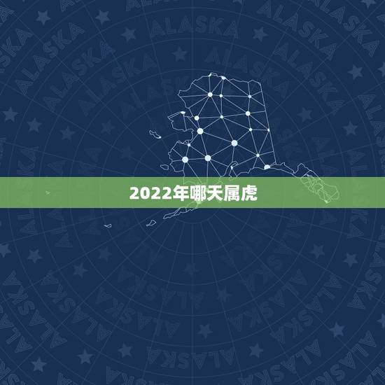 2022年哪天属虎,2022年几月出生好 2022年哪天属虎,2022年几月出生好