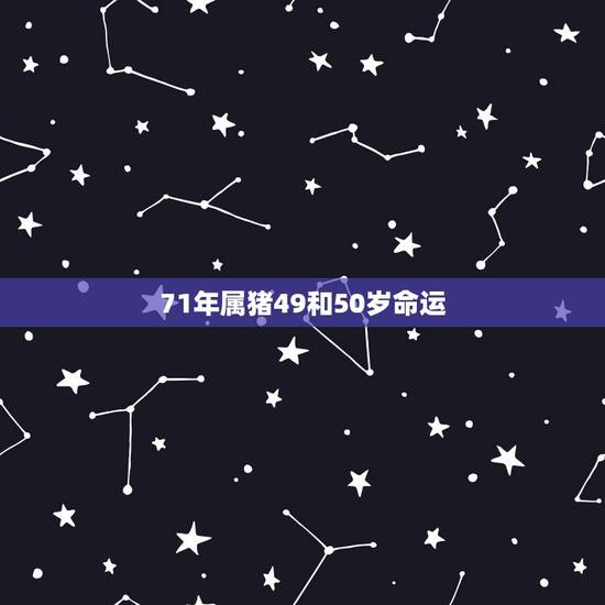 71年属猪49和50岁命运,71年属猪50岁感情方面2023年 71年属猪49和50岁命运,71年属猪50岁感情方面2023年