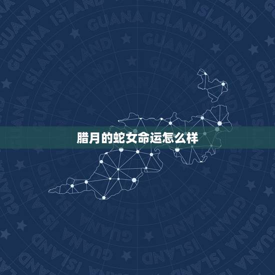 腊月的蛇女命运怎么样，2022 年属蛇每月运势