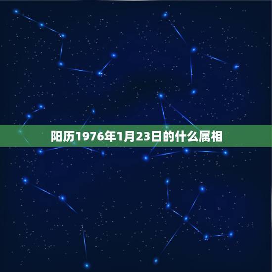 阳历1976年1月23日的什么属相,阳历1976年一月二十出生属什么 阳历1976年1月23日的什么属相,阳历1976年一月二十出生属什么
