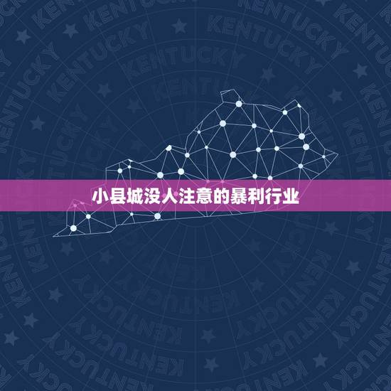 小县城没人注意的暴利行业,没人注意的暴利行业,有哪些是可以做的? 小县城没人注意的暴利行业,没人注意的暴利行业,有哪些是可以做的?