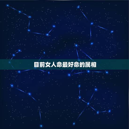 目前女人命最好命的属相,属虎的女人和什么属相最配 属虎的女人命好不好 目前女人命最好命的属相,属虎的女人和什么属相最配 属虎的女人命好不好