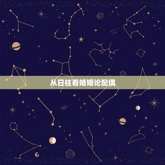 从日柱看婚姻论配偶,八字日柱看恋爱,婚姻,配偶 从日柱看婚姻论配偶,八字日柱看恋爱,婚姻,配偶