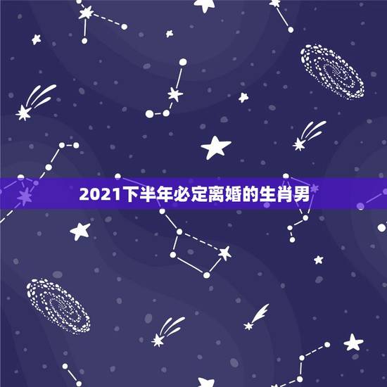 2021下半年必定离婚的生肖男,2021年必定离婚的生肖女 2021下半年必定离婚的生肖男,2021年必定离婚的生肖女