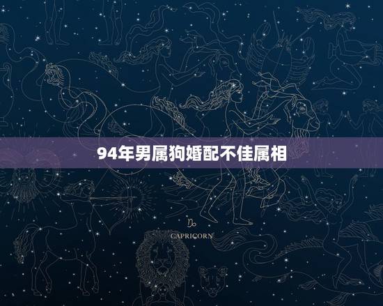 94年男属狗婚配不佳属相,1994男属狗的和什么属相最配 94年男属狗婚配不佳属相,1994男属狗的和什么属相最配