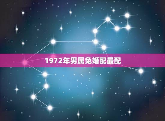 1972年男属兔婚配最配，属兔的男人和什么属相最般配
