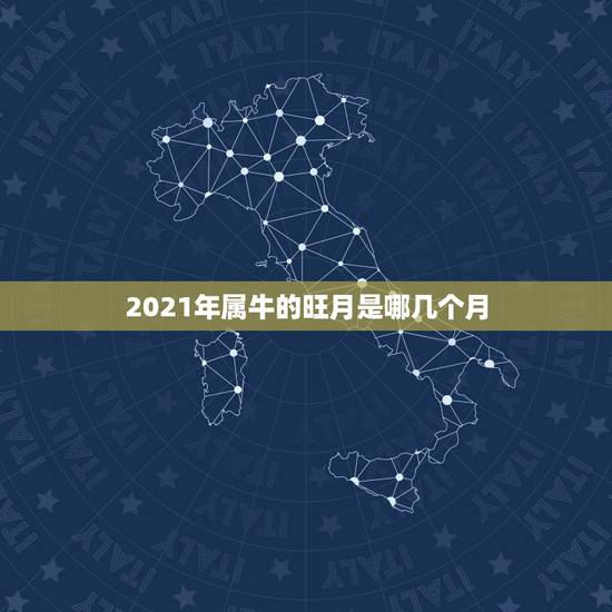2021年属牛的旺月是哪几个月,属牛的大利月几月 2021年属牛的旺月是哪几个月,属牛的大利月几月