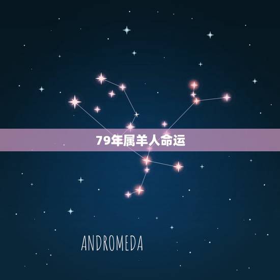 79年属羊人命运,1979年属羊男人的命运 79年属羊人命运,1979年属羊男人的命运