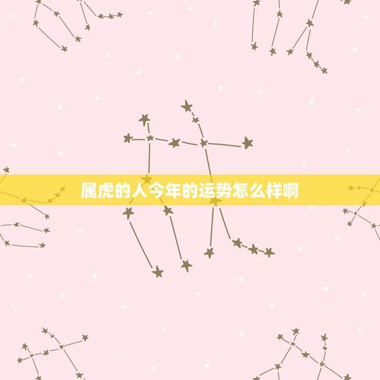 属虎的人今年的运势怎么样啊,请问一下,今年属虎的人运气和才运如何 属虎的人今年的运势怎么样啊,请问一下,今年属虎的人运气和才运如何