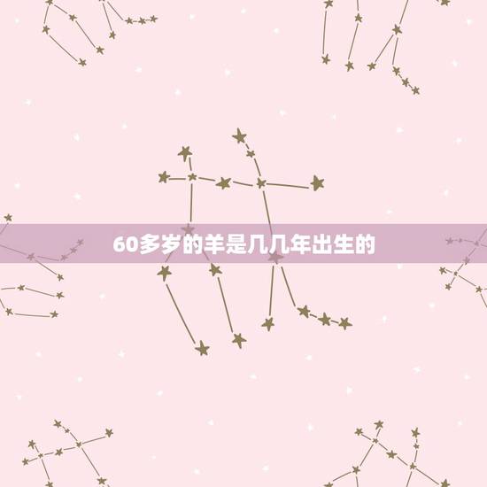 60多岁的羊是几几年出生的,属马的今年60几 60多岁的羊是几几年出生的,属马的今年60几