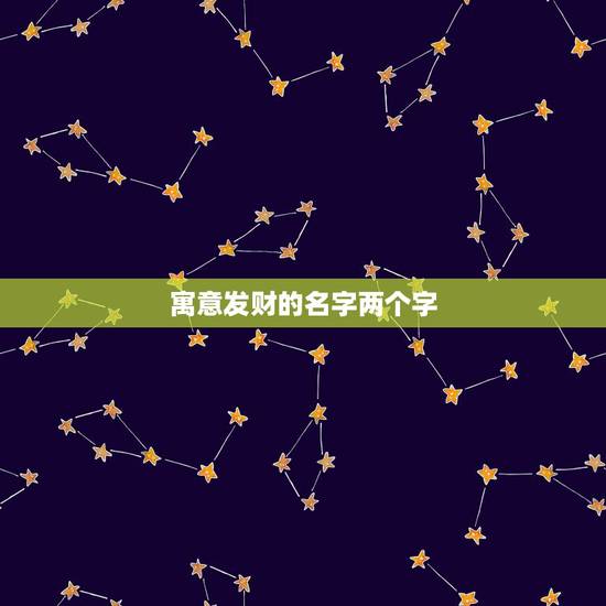 寓意发财的名字两个字,我想两个字的名字好听的招财的帮我想想白 寓意发财的名字两个字,我想两个字的名字好听的招财的帮我想想白