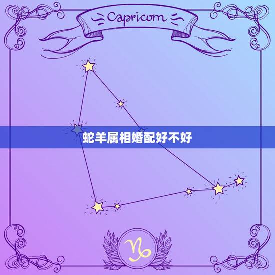 蛇羊属相婚配好不好，属蛇和属老羊一起结婚好不好