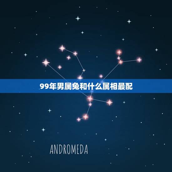 99年男属兔和什么属相最配,99年兔和什么生肖最配 99年男属兔和什么属相最配,99年兔和什么生肖最配