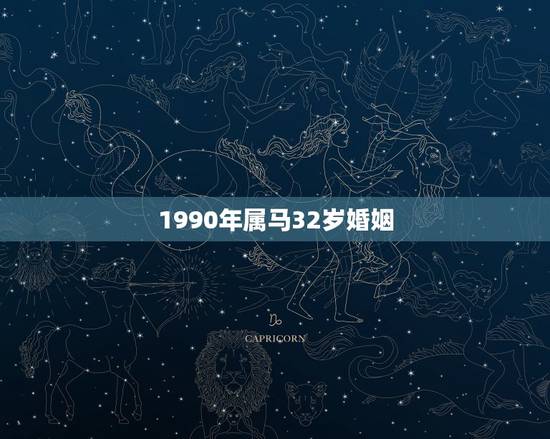 1990年属马32岁婚姻，属马人的婚姻与命运90年8月13