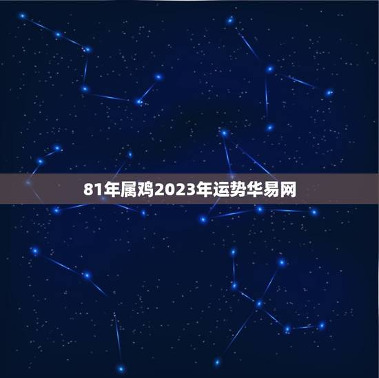 81年属鸡2023年运势华易网(事业财运双丰收) 81年属鸡2023年运势华易网(事业财运双丰收)
