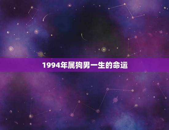 1994年属狗男一生的命运,男性1994年属狗今年10月16的命运 1994年属狗男一生的命运,男性1994年属狗今年10月16的命运