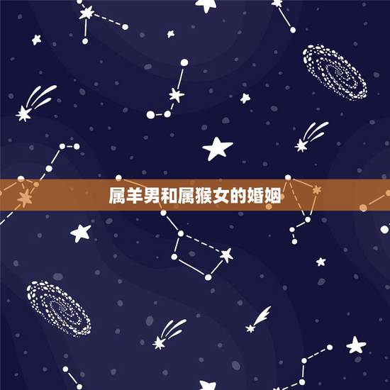 属羊男和属猴女的婚姻,男91属羊女92属猴配吗 属羊男和属猴女的婚姻,男91属羊女92属猴配吗