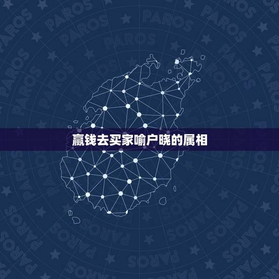 赢钱去买家喻户晓的属相,欲钱买家喻户晓的生肖 赢钱去买家喻户晓的属相,欲钱买家喻户晓的生肖