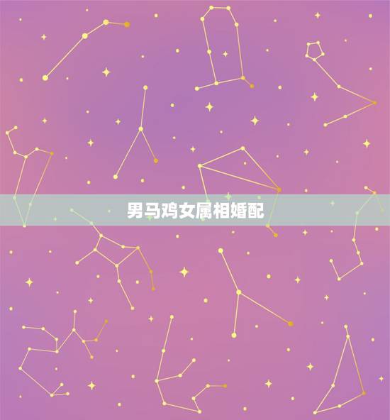 男马鸡女属相婚配，男鸡和女马属相配吗