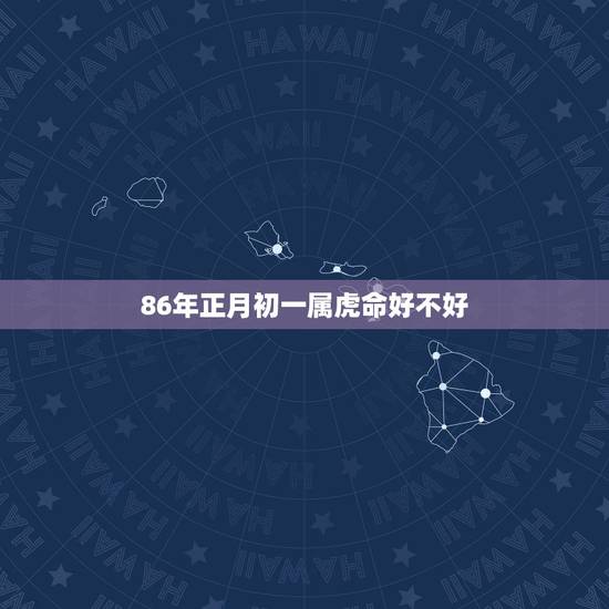 86年正月初一属虎命好不好，属虎大年初一出生男