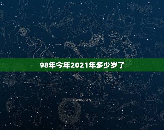 98年今年2021年多少岁了,1998年出生的人多大了? 98年今年2021年多少岁了,1998年出生的人多大了?