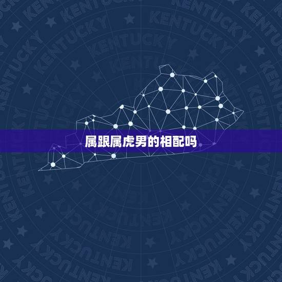 属跟属虎男的相配吗，属虎男与属是否相配