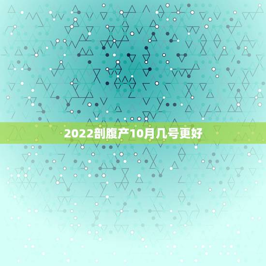 2022剖腹产10月几号更好，2022 年4月生孩子好日子