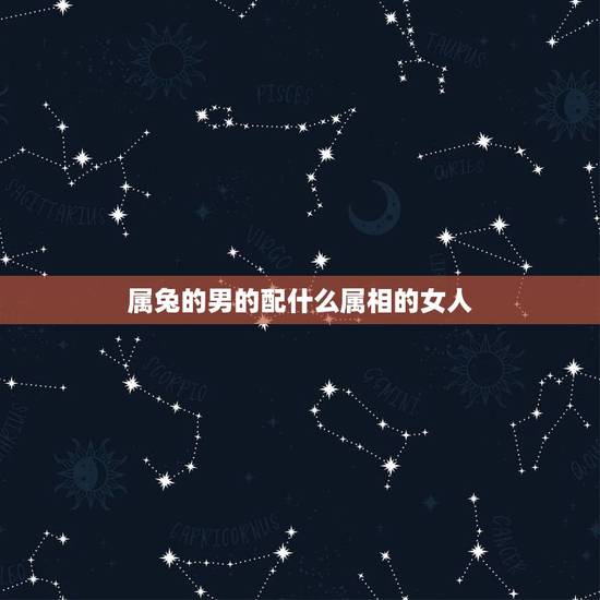 属兔的男的配什么属相的女人,属兔女忌配什么属相 属兔的男的配什么属相的女人,属兔女忌配什么属相