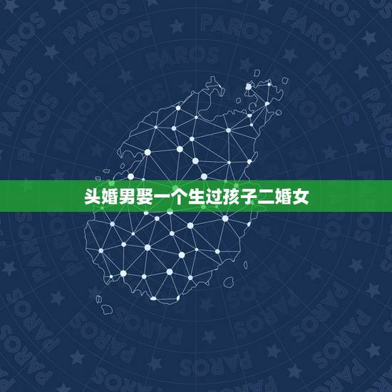 头婚男娶一个生过孩子二婚女,头婚男娶二婚女「携一子两岁」的婚后生活是怎 头婚男娶一个生过孩子二婚女,头婚男娶二婚女「携一子两岁」的婚后生活是怎