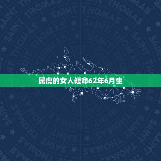 属虎的女人短命62年6月生，六二年出生属虎女看看身体病况