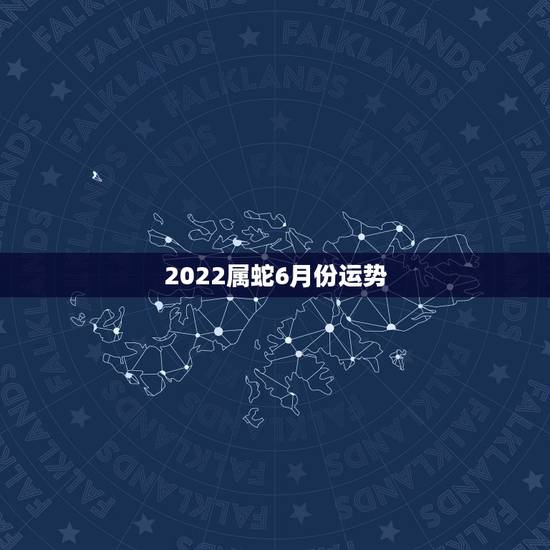 2022属蛇6月份运势,2022年属蛇人的全年运势 2022属蛇6月份运势,2022年属蛇人的全年运势