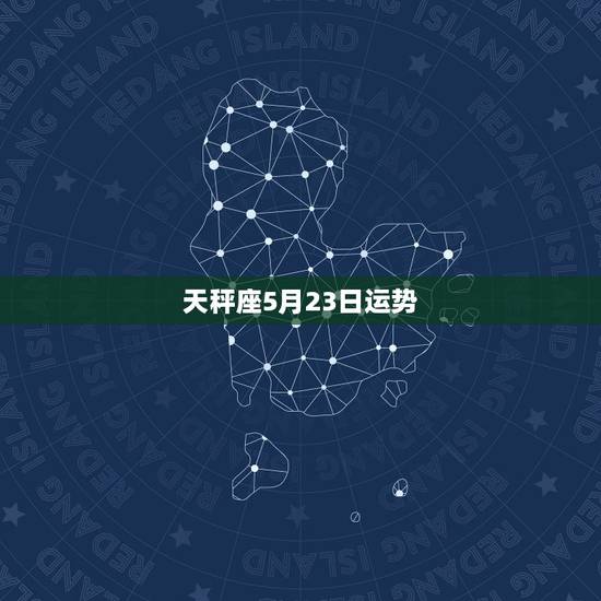天秤座5月23日运势,天秤座哪几日运势最旺 天秤座5月23日运势,天秤座哪几日运势最旺