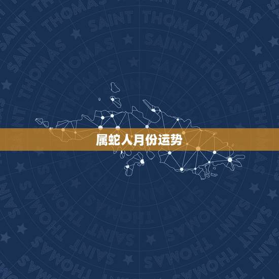 属蛇人月份运势,生肖蛇本月运势如何 属蛇人月份运势,生肖蛇本月运势如何