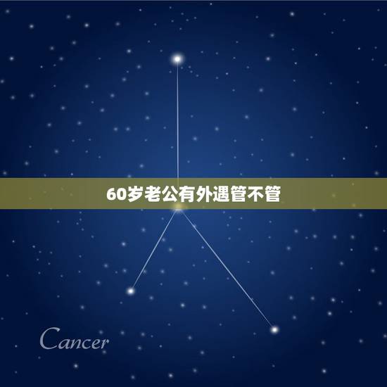 60岁老公有外遇管不管,我们将近60岁了结婚己30年整,现老公有外遇我 60岁老公有外遇管不管,我们将近60岁了结婚己30年整,现老公有外遇我